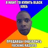 Я Want to купить black хлеб продавцы оказались Fucking rasists