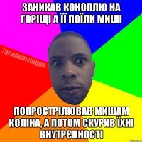 заникав коноплю на горіщі а її поїли миші попрострілював мишам коліна, а потом скурив їхні внутрєнності