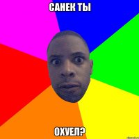 санек ты охуел?