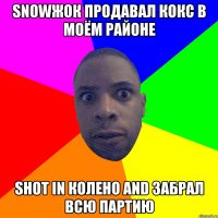 Snowжок продавал кокс в моём районе Shot in колено and забрал всю партию