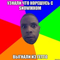 УЗНАЛИ ЧТО КОРЕШУСЬ С SNOWЖКОМ ВЫГНАЛИ ИЗ ГЕТТО