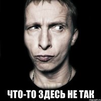  что-то здесь не так