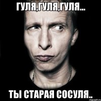 Гуля,Гуля,Гуля... Ты старая сосуля..