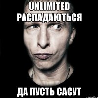 Unlimited распадаються Да пусть сасут