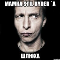 мамка stil ryder `a шлюха