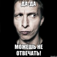 Да-Да Можешь Не Отвечать!