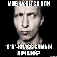 Мне кажется или *8*В*-класс самый лучший?