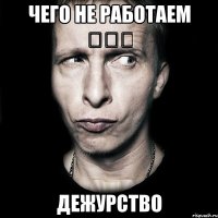 Чего не работаем ❓❓❓ ДЕЖУРСТВО