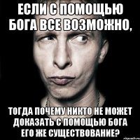 если с помощью бога все возможно, тогда почему никто не может доказать с помощью бога его же существование?