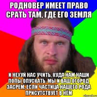 родновер имеет право срать там, где его земля и нехуй нас учить, куда нам наши попы опускать. Мы и ваш огород засрём, если частица нашего рода присутствует в нём