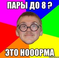 пары до 8 ? это нооорма