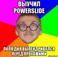 Выучил Powerslide Поля дня выпендривался перед прохожими