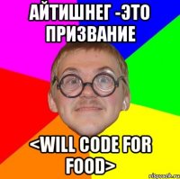 Айтишнег -это призвание <Will code for Food>