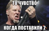 То чувство Когда поставили 2