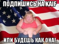 Подпишись на Kaif или будешь как она!