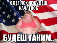 Одег Лєх не будеш качатись будеш таким..