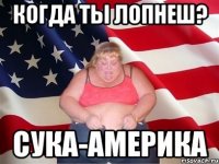 Когда ты лопнеш? Сука-америка