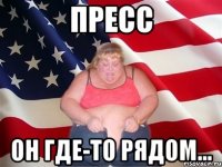 пресс он где-то рядом...