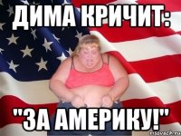 дима кричит: "за америку!"