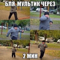 бля, мультик через 2 мин