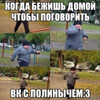 Когда бежишь домой чтобы поговорить ВК с Полинычем:3