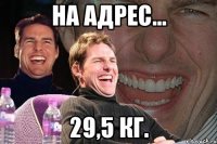 На адрес... 29,5 кг.