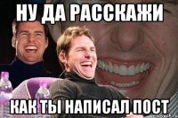 Ну да расскажи как ты написал пост