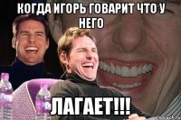 Когда игорь говарит что у него ЛАГАЕТ!!!