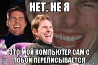 нет, не я это мой компьютер сам с тобой переписывается