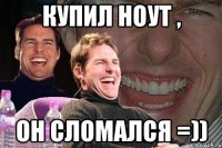 купил ноут , он сломался =))