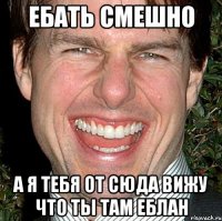 ебать смешно а я тебя от сюда вижу что ты там еблан