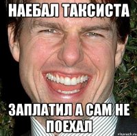 наебал таксиста заплатил а сам не поехал