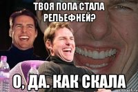 Твоя попа стала рельефней? О, да. Как скала