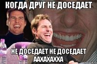 КОГДА ДРУГ НЕ ДОСЕДАЕТ НЕ ДОСЕДАЕТ НЕ ДОСЕДАЕТ ААХАХАХХА