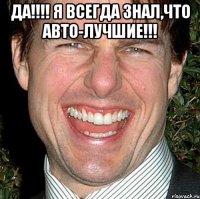 Да!!!! Я всегда знал,что Авто-лучшие!!! 