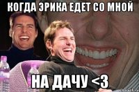 Когда Эрика едет со мной на дачу <3