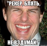 "Рекер, блять, не вздумай!"