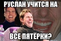 Руслан учится на все пятёрки?