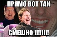 Прямо вот так СМЕШНО !!!!!!!!