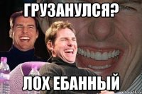 Грузанулся? Лох ебанный