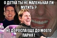 О Детка ты не маленькая ли мутить ? Не доросла еще до моего парня !