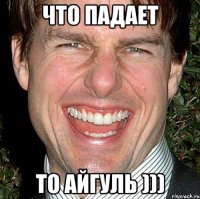 ЧТО ПАДАЕТ ТО АЙГУЛЬ )))