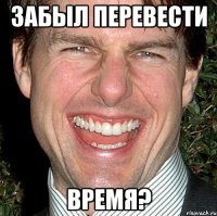 Забыл перевести время?