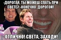 -Дорогая, ты можеш спать при Свете? -Конечно, дорогой! -Отлично! Света, заходи!