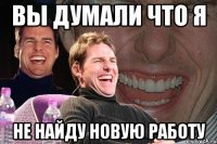 Вы думали что я Не найду новую работу