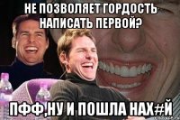 Не позволяет гордость написать первой? пфф,ну и пошла нах#й