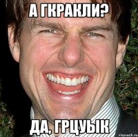 А гкракли? Да, грцуык