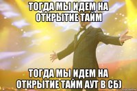 тогда мы идем на открытие тайм тогда мы идем на открытие тайм аут в сб)