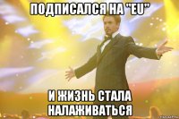 Подписался на "EU" и жизнь стала налаживаться