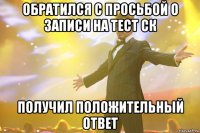 ОБРАТИЛСЯ С ПРОСЬБОЙ О ЗАПИСИ НА ТЕСТ СК ПОЛУЧИЛ ПОЛОЖИТЕЛЬНЫЙ ОТВЕТ